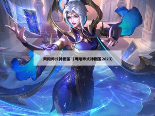 阴阳师式神图鉴（阴阳师式神图鉴2023）