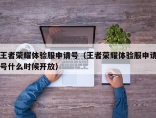 王者荣耀体验服申请号（王者荣耀体验服申请号什么时候开放）