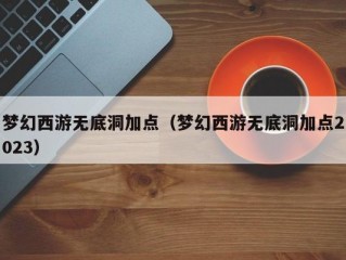 梦幻西游无底洞加点（梦幻西游无底洞加点2023）