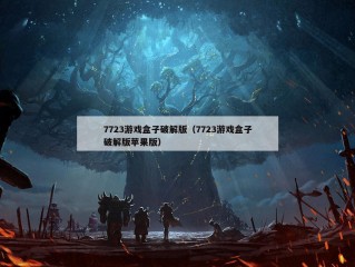 7723游戏盒子破解版（7723游戏盒子破解版苹果版）