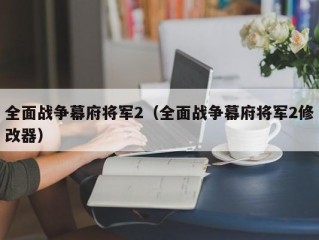 全面战争幕府将军2（全面战争幕府将军2修改器）