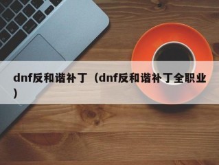 dnf反和谐补丁（dnf反和谐补丁全职业）