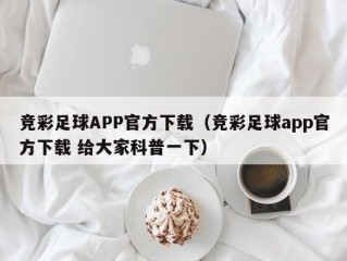 竞彩足球APP官方下载（竞彩足球app官方下载 给大家科普一下）