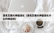 洛克王国火神超进化（洛克王国火神超进化什么时候出的）