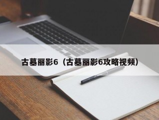 古墓丽影6（古墓丽影6攻略视频）